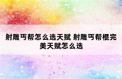 射雕丐帮怎么选天赋 射雕丐帮棍完美天赋怎么选